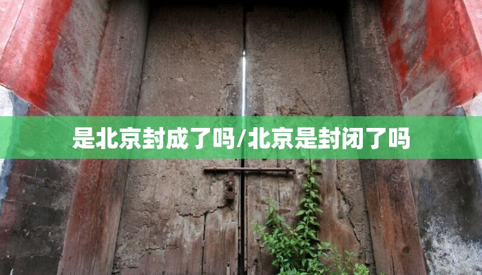 是北京封成了吗/北京是封闭了吗