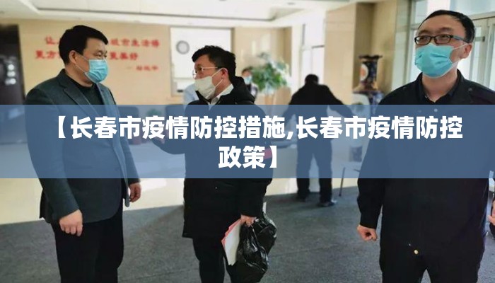 【长春市疫情防控措施,长春市疫情防控政策】