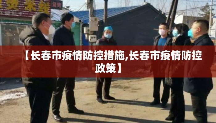 【长春市疫情防控措施,长春市疫情防控政策】