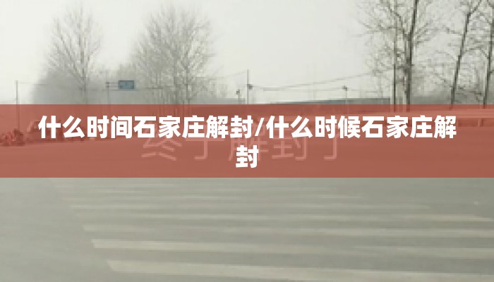 什么时间石家庄解封/什么时候石家庄解封
