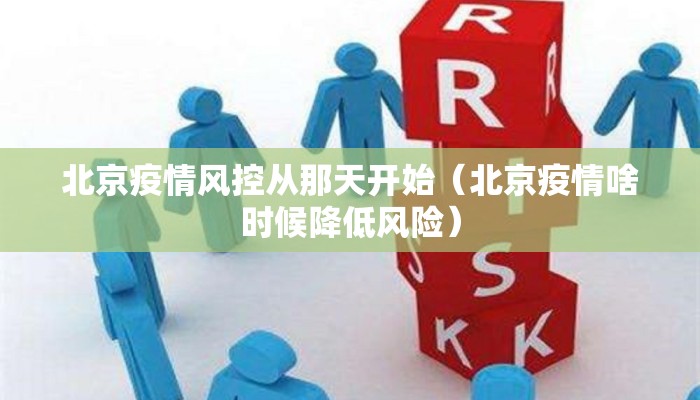 北京疫情风控从那天开始（北京疫情啥时候降低风险）