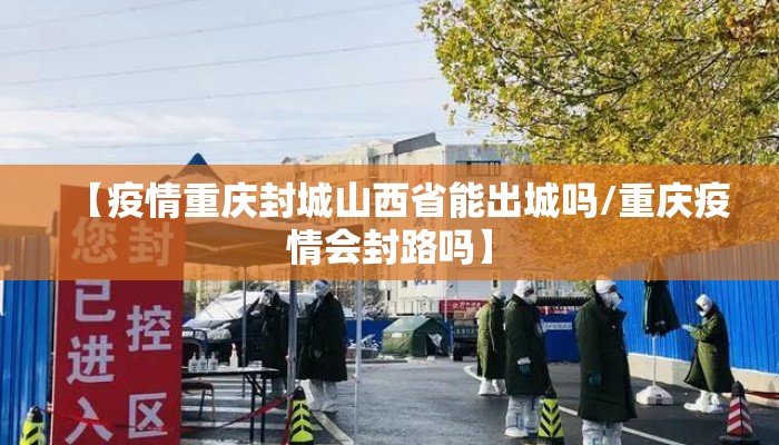 【疫情重庆封城山西省能出城吗/重庆疫情会封路吗】