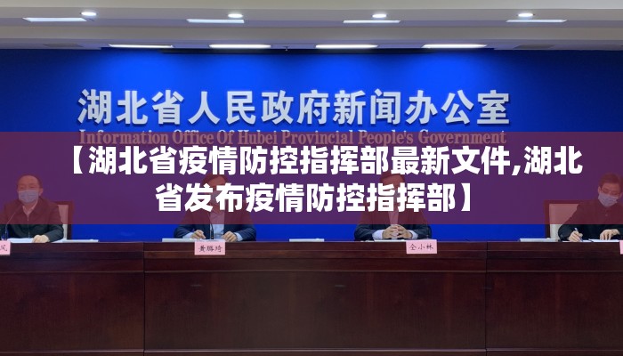 【湖北省疫情防控指挥部最新文件,湖北省发布疫情防控指挥部】