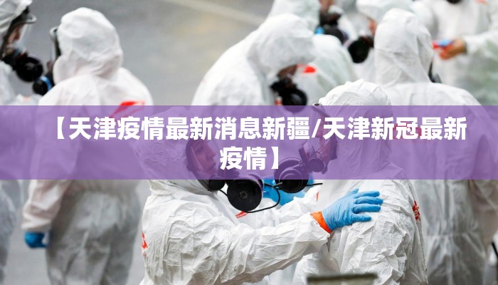 【天津疫情最新消息新疆/天津新冠最新疫情】