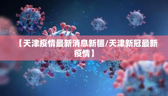 【天津疫情最新消息新疆/天津新冠最新疫情】