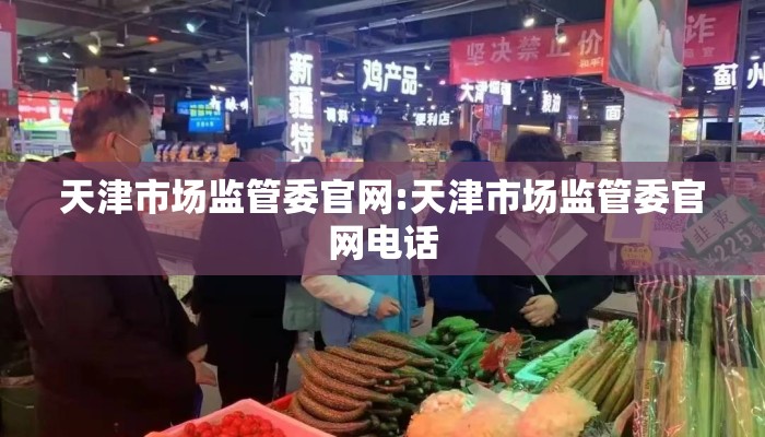 天津市场监管委官网:天津市场监管委官网电话