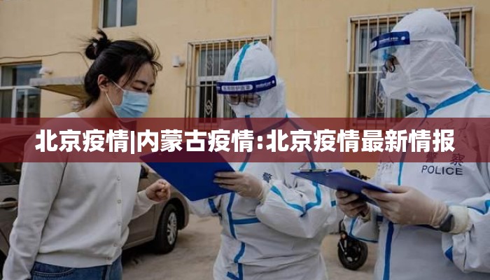 北京疫情|内蒙古疫情:北京疫情最新情报