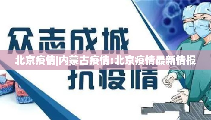 北京疫情|内蒙古疫情:北京疫情最新情报
