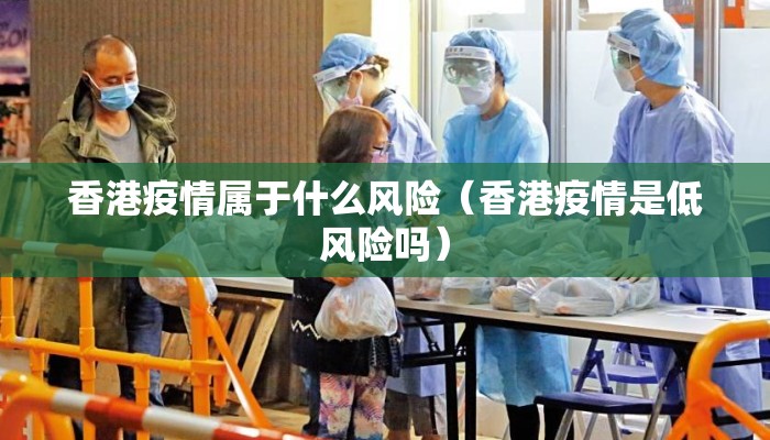 香港疫情属于什么风险（香港疫情是低风险吗）