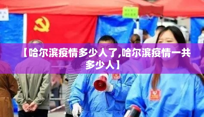 【哈尔滨疫情多少人了,哈尔滨疫情一共多少人】