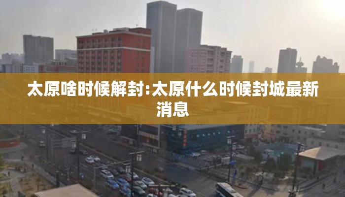 太原啥时候解封:太原什么时候封城最新消息