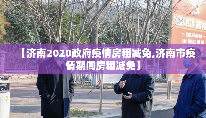 【济南2020政府疫情房租减免,济南市疫情期间房租减免】