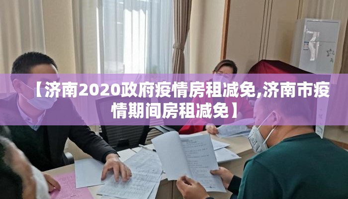 【济南2020政府疫情房租减免,济南市疫情期间房租减免】