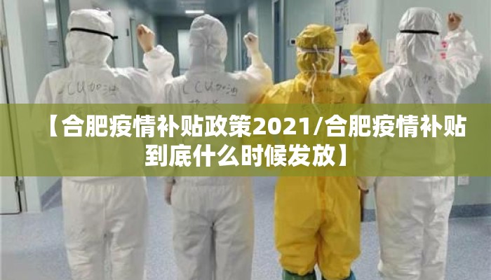 【合肥疫情补贴政策2021/合肥疫情补贴到底什么时候发放】