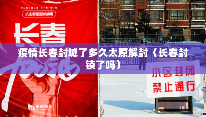 疫情长春封城了多久太原解封（长春封锁了吗）