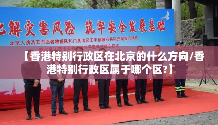 【香港特别行政区在北京的什么方向/香港特别行政区属于哪个区?】