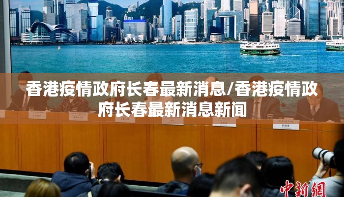 香港疫情政府长春最新消息/香港疫情政府长春最新消息新闻