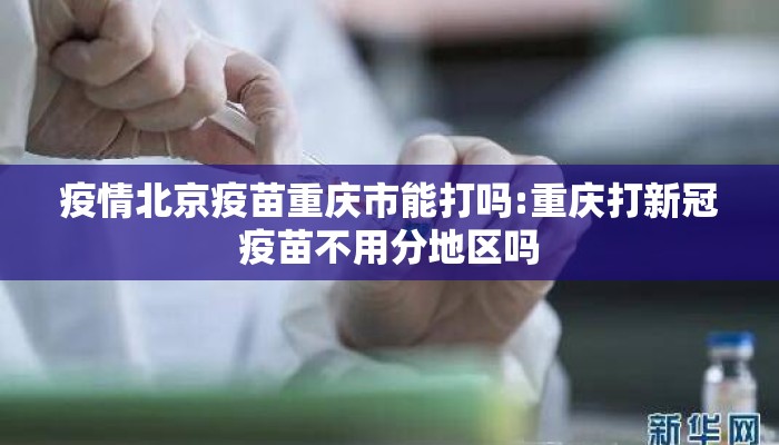 疫情北京疫苗重庆市能打吗:重庆打新冠疫苗不用分地区吗
