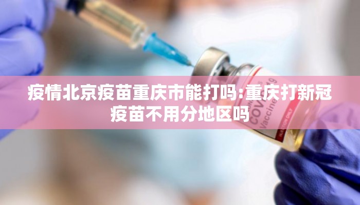 疫情北京疫苗重庆市能打吗:重庆打新冠疫苗不用分地区吗
