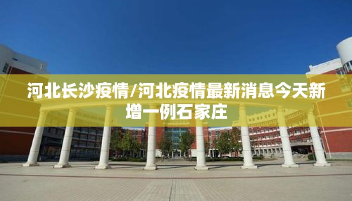河北长沙疫情/河北疫情最新消息今天新增一例石家庄