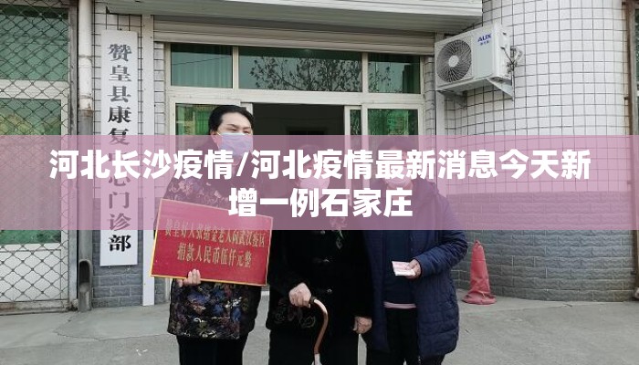 河北长沙疫情/河北疫情最新消息今天新增一例石家庄