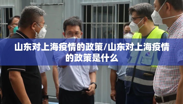 山东对上海疫情的政策/山东对上海疫情的政策是什么