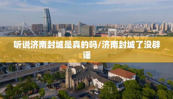 听说济南封城是真的吗/济南封城了没辟谣