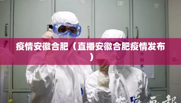 疫情安徽合肥（直播安徽合肥疫情发布）