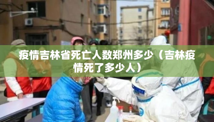疫情吉林省死亡人数郑州多少（吉林疫情死了多少人）