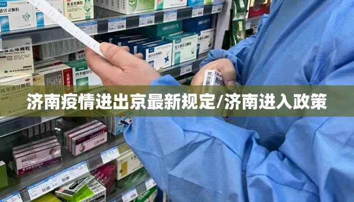 济南疫情进出京最新规定/济南进入政策