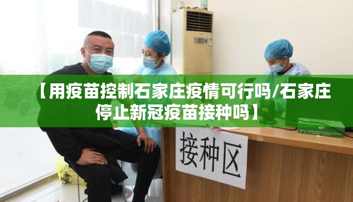 【用疫苗控制石家庄疫情可行吗/石家庄停止新冠疫苗接种吗】