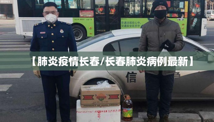 【肺炎疫情长春/长春肺炎病例最新】
