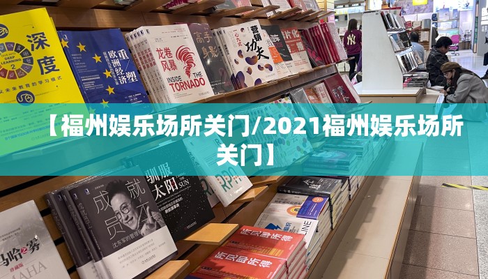 【福州娱乐场所关门/2021福州娱乐场所关门】