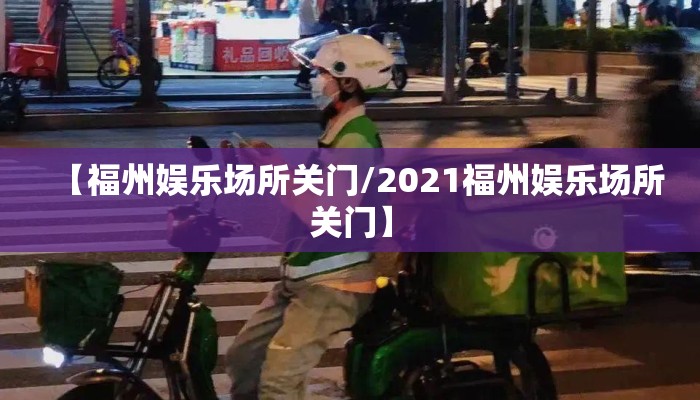 【福州娱乐场所关门/2021福州娱乐场所关门】