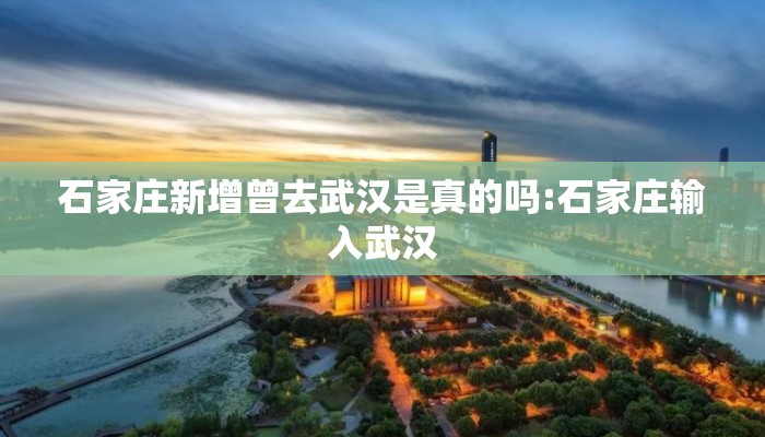 石家庄新增曾去武汉是真的吗:石家庄输入武汉