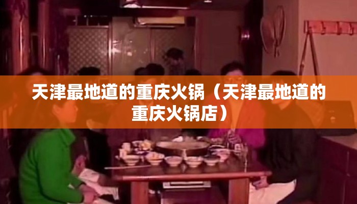 天津最地道的重庆火锅（天津最地道的重庆火锅店）