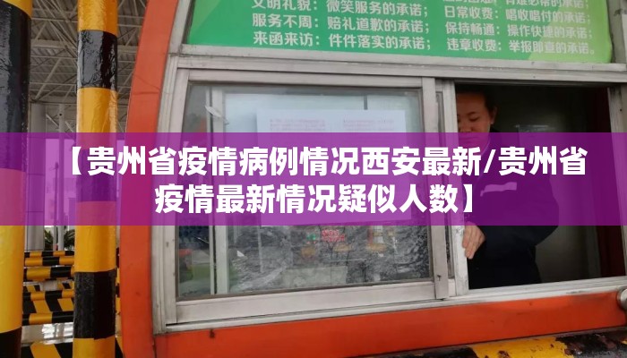 【贵州省疫情病例情况西安最新/贵州省疫情最新情况疑似人数】