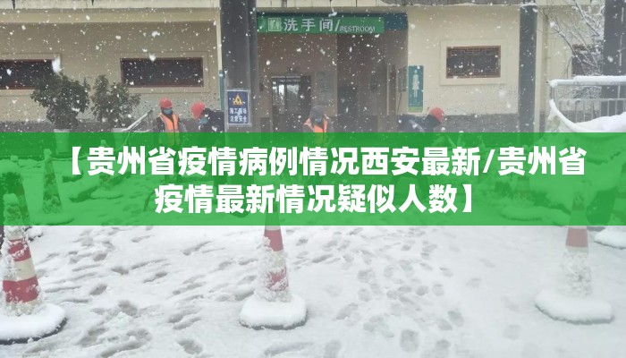 【贵州省疫情病例情况西安最新/贵州省疫情最新情况疑似人数】