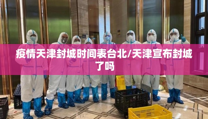 疫情天津封城时间表台北/天津宣布封城了吗