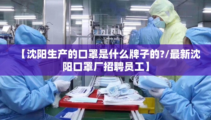 【沈阳生产的口罩是什么牌子的?/最新沈阳口罩厂招聘员工】