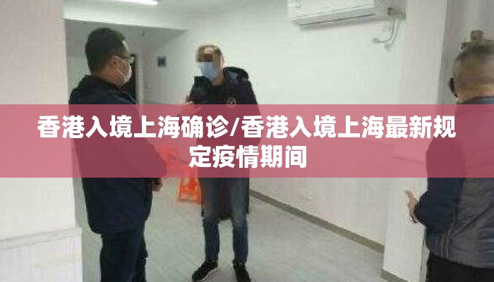 香港入境上海确诊/香港入境上海最新规定疫情期间