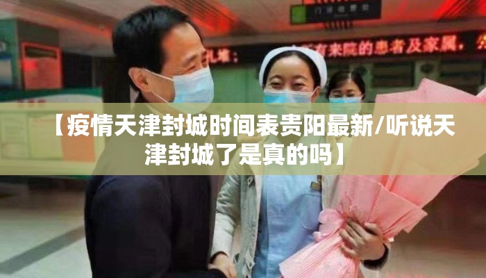 【疫情天津封城时间表贵阳最新/听说天津封城了是真的吗】
