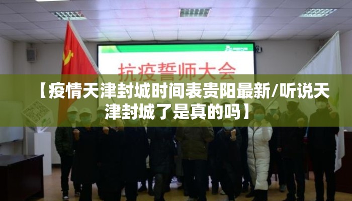 【疫情天津封城时间表贵阳最新/听说天津封城了是真的吗】