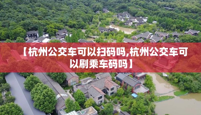 【杭州公交车可以扫码吗,杭州公交车可以刷乘车码吗】