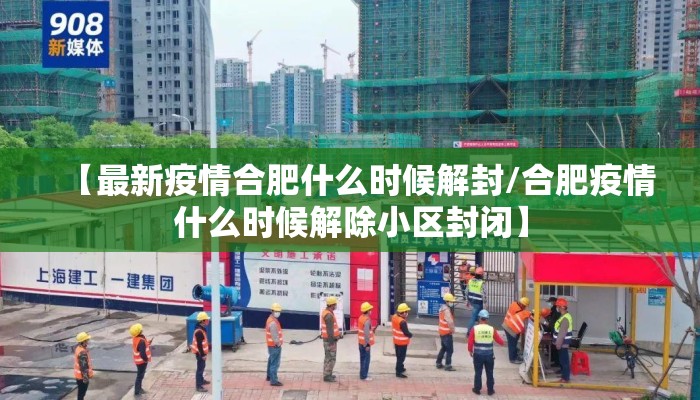 【最新疫情合肥什么时候解封/合肥疫情什么时候解除小区封闭】
