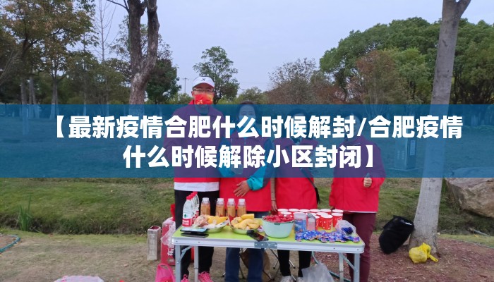 【最新疫情合肥什么时候解封/合肥疫情什么时候解除小区封闭】