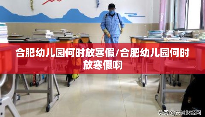 合肥幼儿园何时放寒假/合肥幼儿园何时放寒假啊