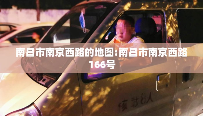 南昌市南京西路的地图:南昌市南京西路166号