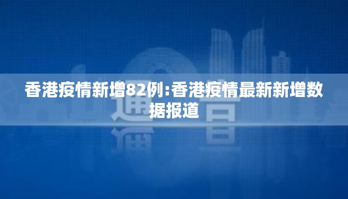 香港疫情新增82例:香港疫情最新新增数据报道