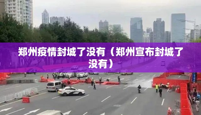 郑州疫情封城了没有（郑州宣布封城了没有）
